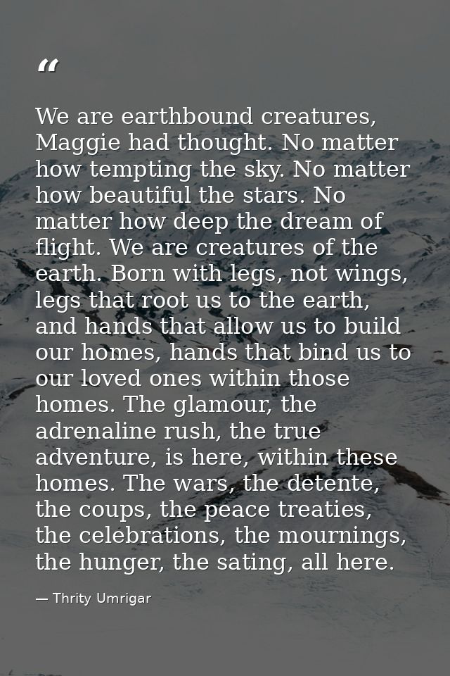 We are earthbound creatures, Maggie had thought. No matter how tempting the sky. No matter how beautiful the stars. No m — Thrity Umrigar