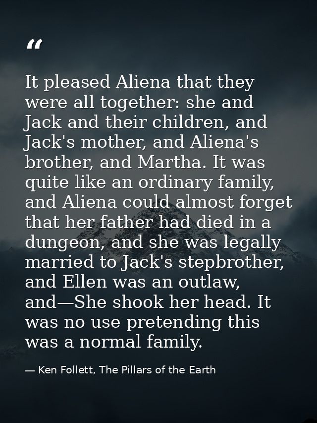 It pleased Aliena that they were all together: she and Jack and their children, and Jack's mother, and Aliena's brother, — Ken Follett, The Pillars of the Earth