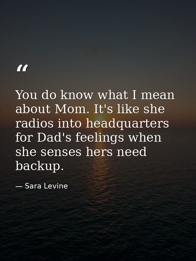 You do know what I mean about Mom. It's like she radios into headquarters for Dad's feelings when she senses hers need b — Sara Levine