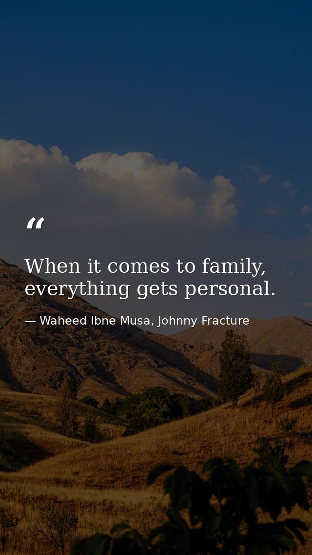 When it comes to family, everything gets personal. — Waheed Ibne Musa, Johnny Fracture