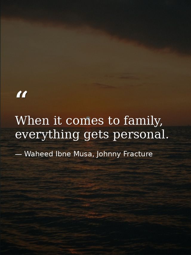 When it comes to family, everything gets personal. — Waheed Ibne Musa, Johnny Fracture