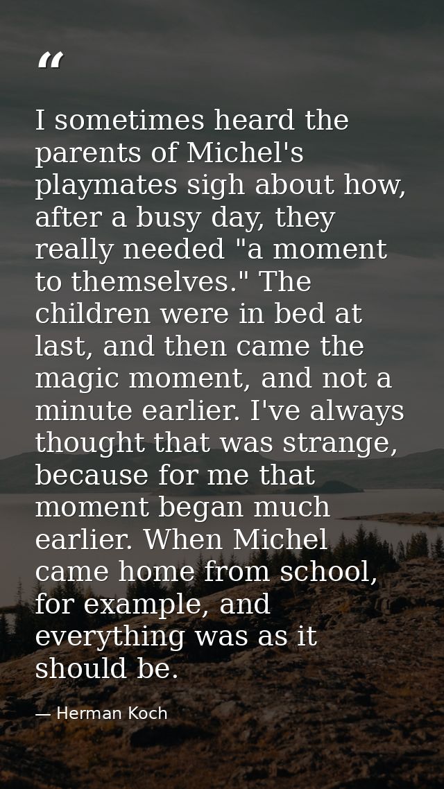 I sometimes heard the parents of Michel's playmates sigh about how, after a busy day, they really needed "a moment to th — Herman Koch