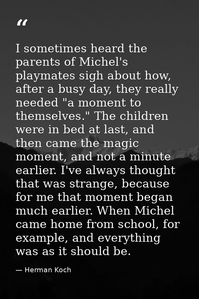 I sometimes heard the parents of Michel's playmates sigh about how, after a busy day, they really needed "a moment to th — Herman Koch