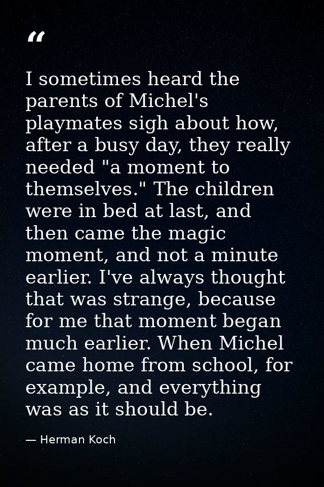 I sometimes heard the parents of Michel's playmates sigh about how, after a busy day, they really needed "a moment to th — Herman Koch