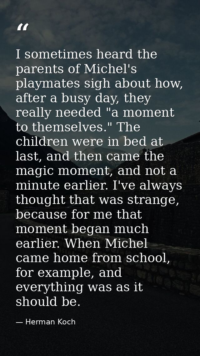 I sometimes heard the parents of Michel's playmates sigh about how, after a busy day, they really needed "a moment to th — Herman Koch