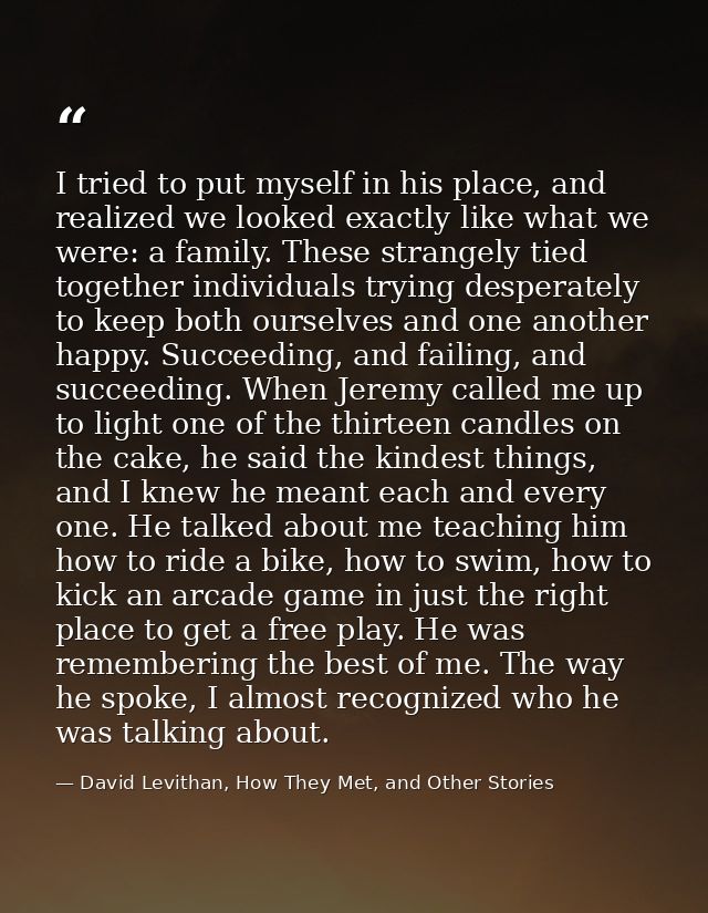 I tried to put myself in his place, and realized we looked exactly like what we were: a family. These strangely tied tog — David Levithan, How They Met, and Other Stories