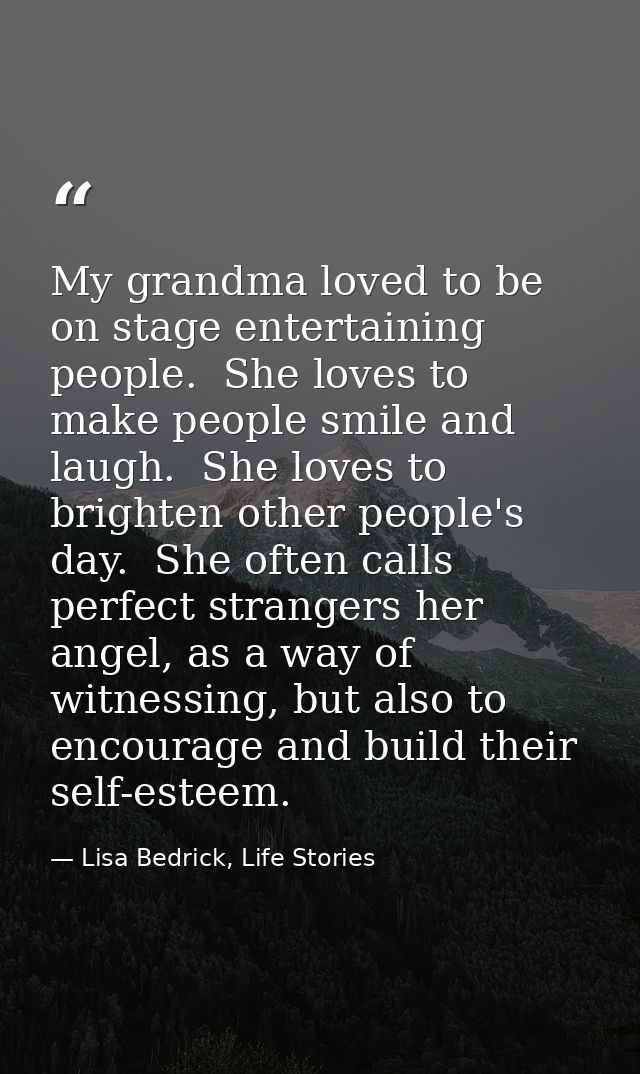 My grandma loved to be on stage entertaining people.  She loves to make people smile and laugh.  She loves to brighten o — Lisa Bedrick, Life Stories