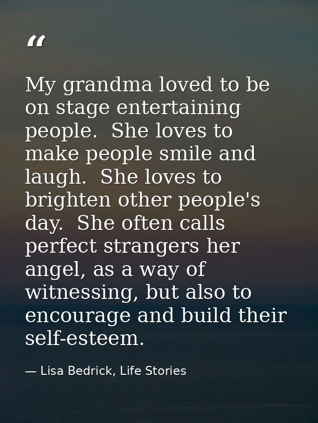 My grandma loved to be on stage entertaining people.  She loves to make people smile and laugh.  She loves to brighten o — Lisa Bedrick, Life Stories
