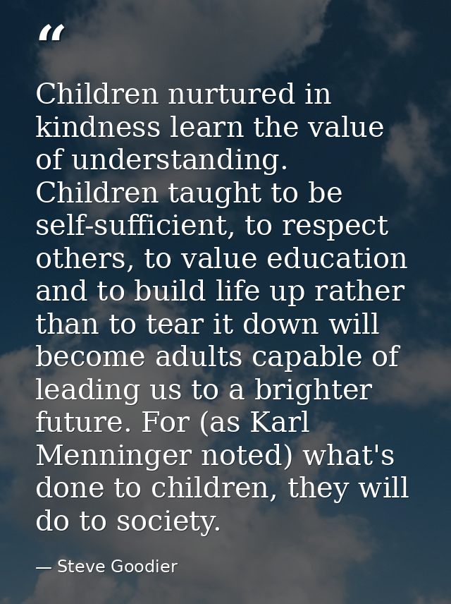 Children nurtured in kindness learn the value of understanding. Children taught to be self-sufficient, to respect others — Steve Goodier