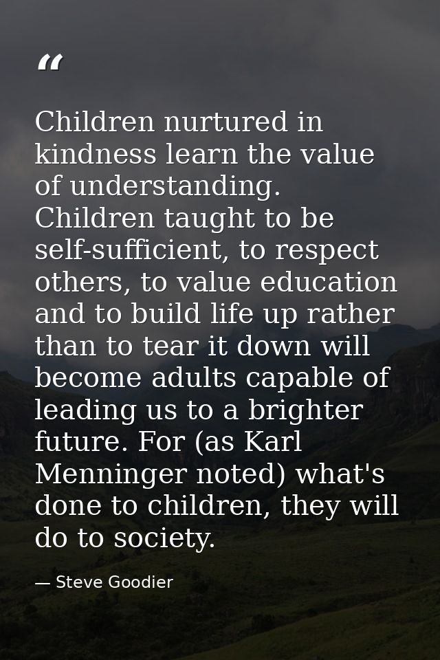 Children nurtured in kindness learn the value of understanding. Children taught to be self-sufficient, to respect others — Steve Goodier