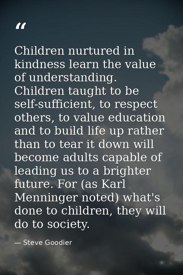 Children nurtured in kindness learn the value of understanding. Children taught to be self-sufficient, to respect others — Steve Goodier
