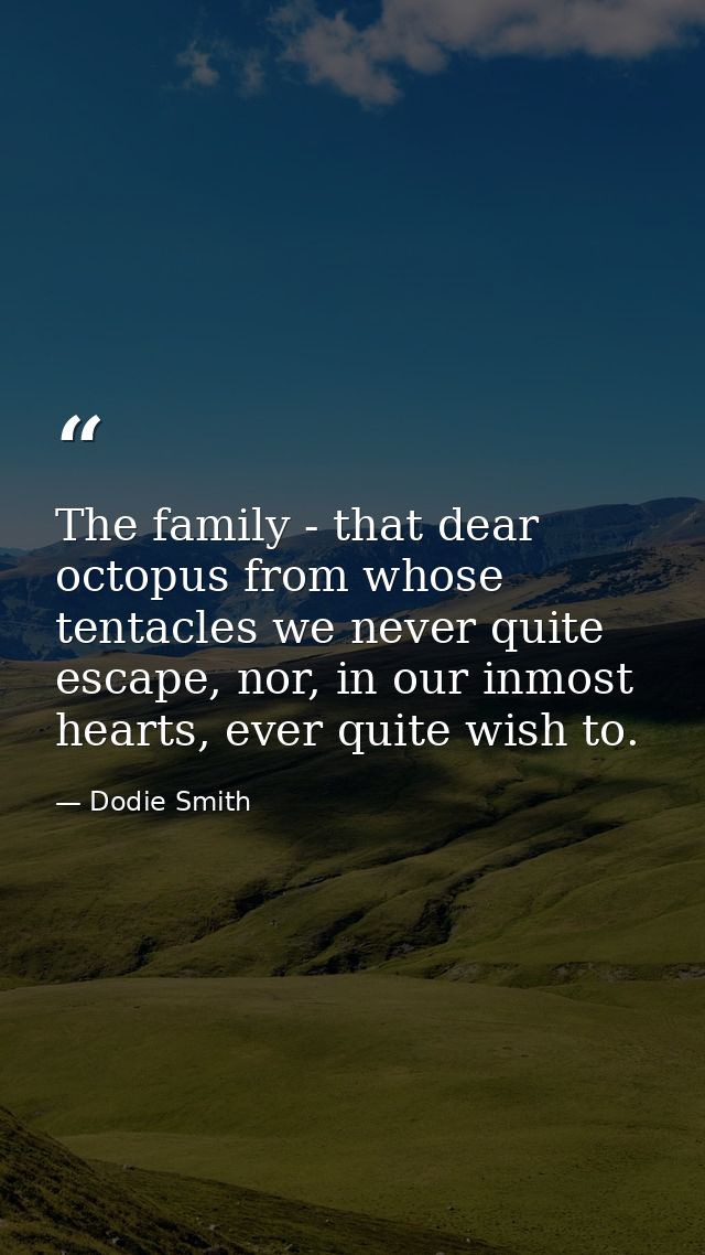 The family - that dear octopus from whose tentacles we never quite escape, nor, in our inmost hearts, ever quite wish to — Dodie Smith