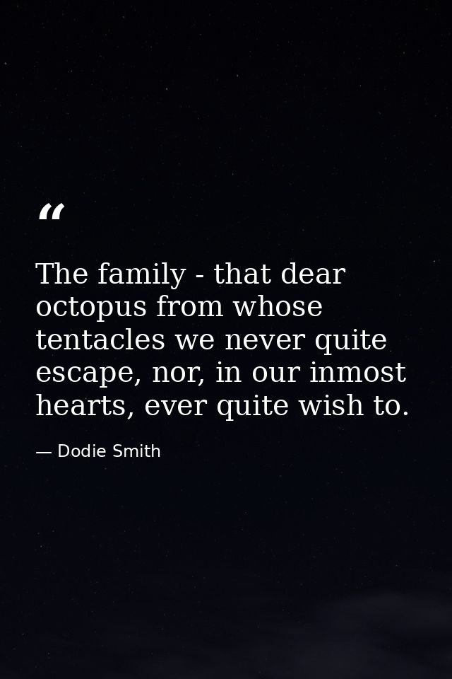 The family - that dear octopus from whose tentacles we never quite escape, nor, in our inmost hearts, ever quite wish to — Dodie Smith