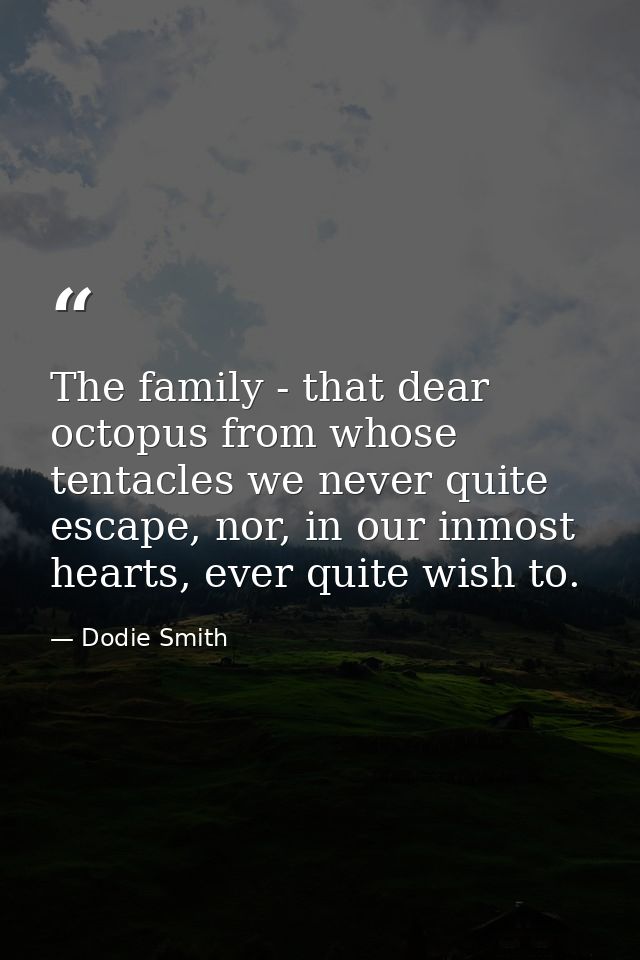 The family - that dear octopus from whose tentacles we never quite escape, nor, in our inmost hearts, ever quite wish to — Dodie Smith