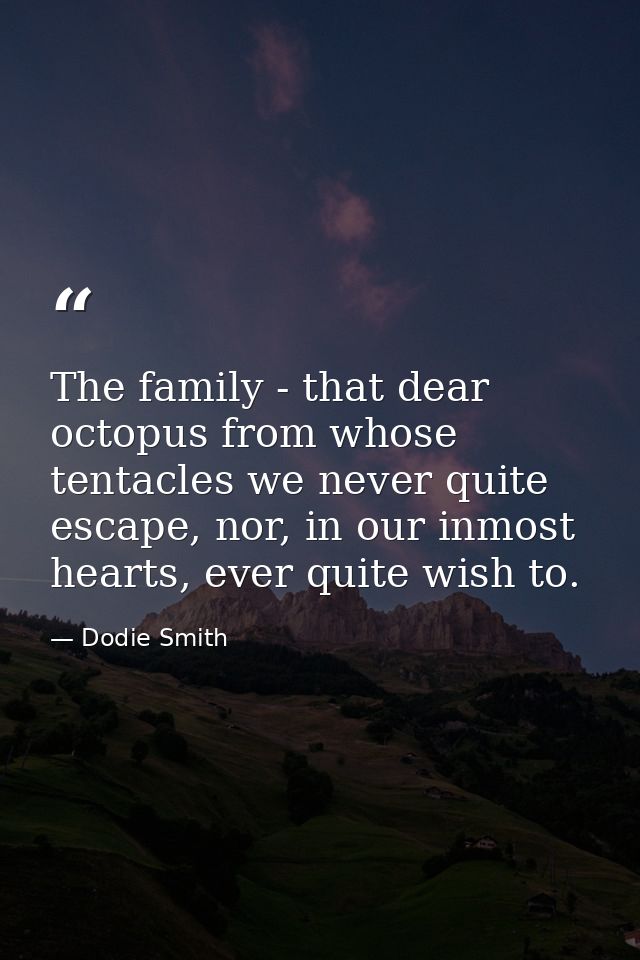 The family - that dear octopus from whose tentacles we never quite escape, nor, in our inmost hearts, ever quite wish to — Dodie Smith