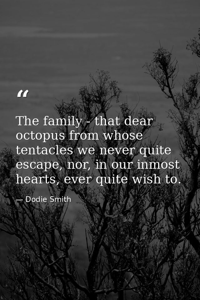 The family - that dear octopus from whose tentacles we never quite escape, nor, in our inmost hearts, ever quite wish to — Dodie Smith