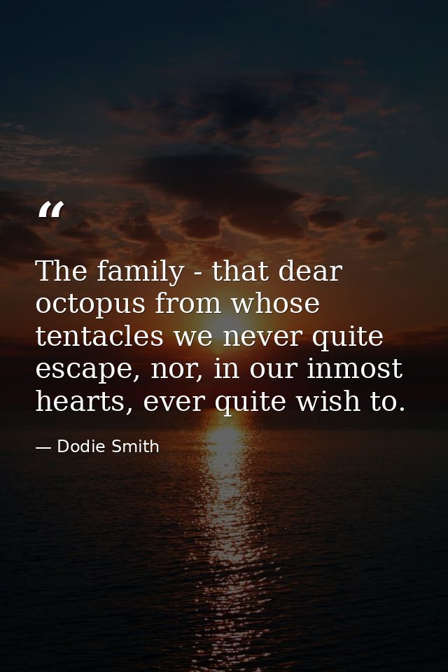 The family - that dear octopus from whose tentacles we never quite escape, nor, in our inmost hearts, ever quite wish to — Dodie Smith