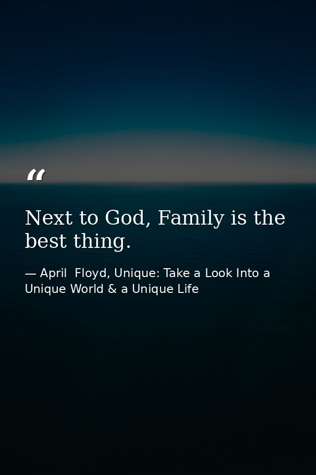 Next to God, Family is the best thing. — April  Floyd, Unique: Take a Look Into a Unique World & a Unique Life