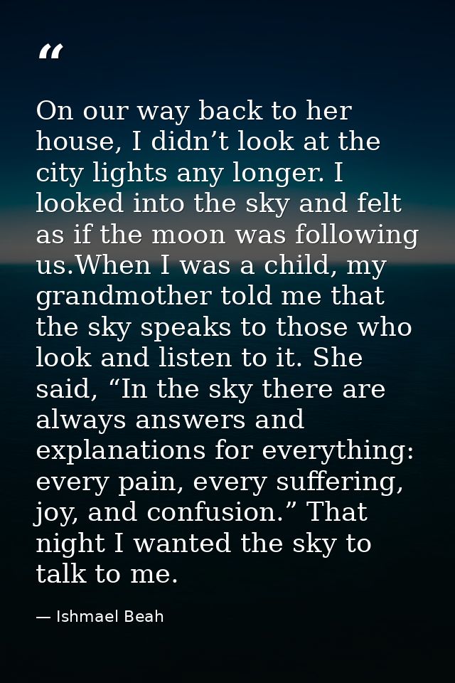 On our way back to her house, I didn’t look at the city lights any longer. I looked into the sky and felt as if the moon — Ishmael Beah