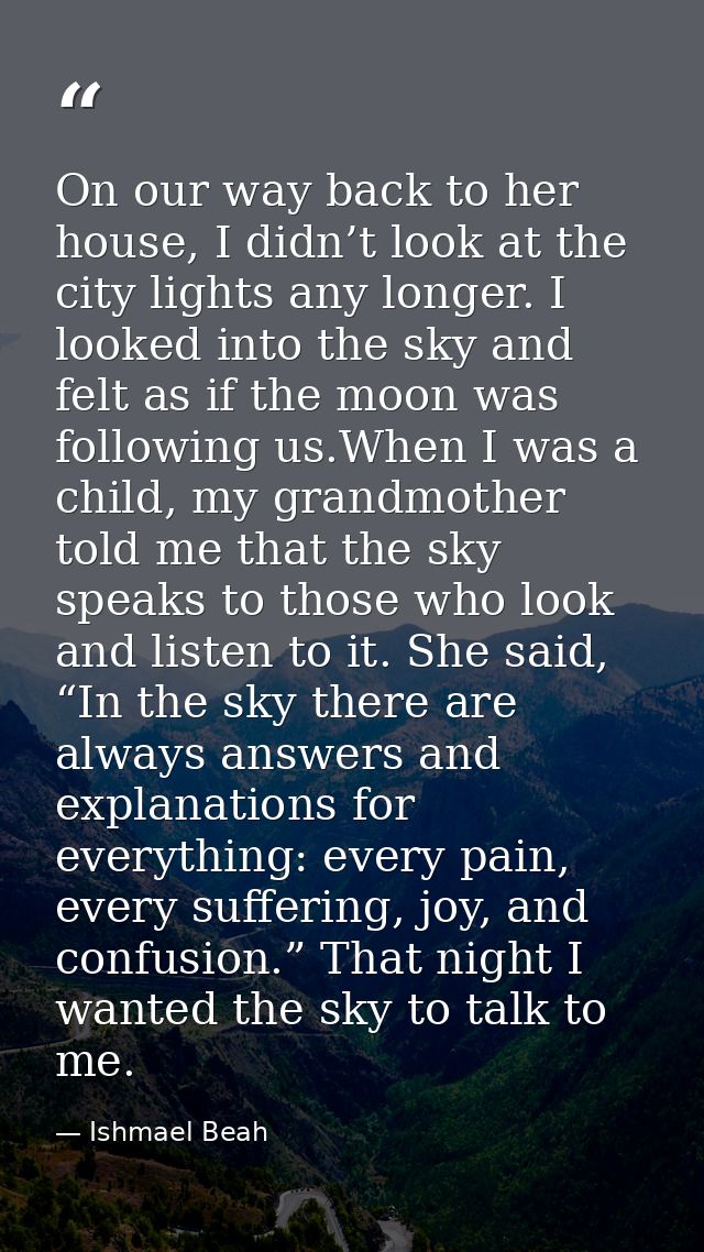 On our way back to her house, I didn’t look at the city lights any longer. I looked into the sky and felt as if the moon — Ishmael Beah