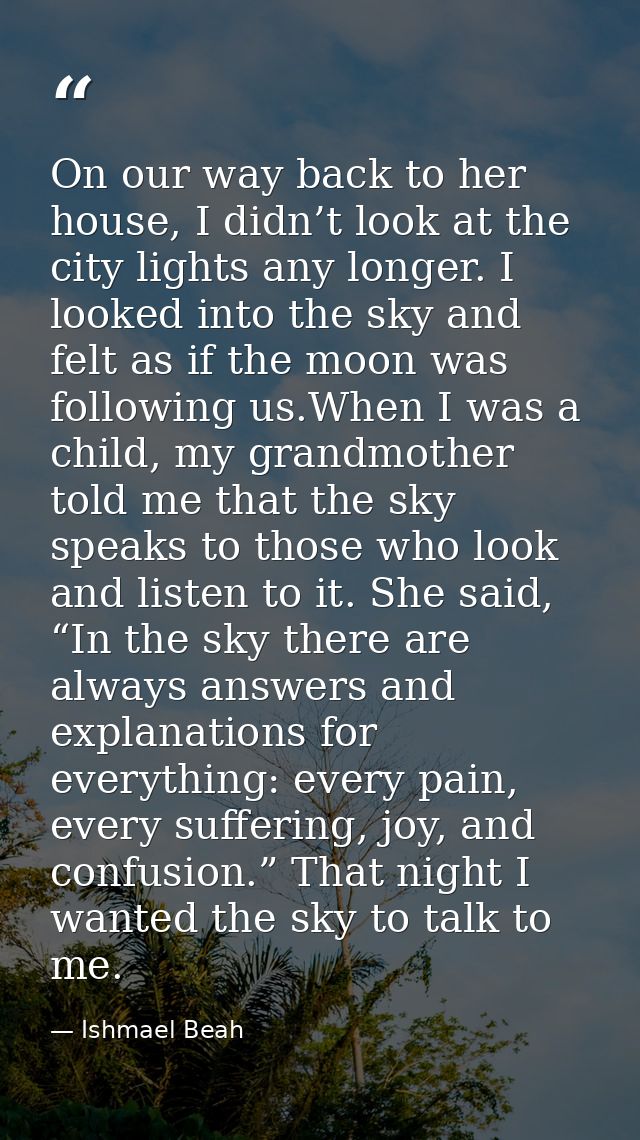 On our way back to her house, I didn’t look at the city lights any longer. I looked into the sky and felt as if the moon — Ishmael Beah