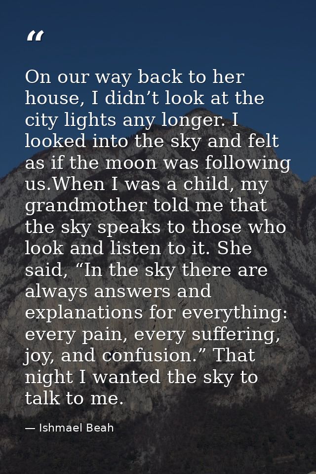 On our way back to her house, I didn’t look at the city lights any longer. I looked into the sky and felt as if the moon — Ishmael Beah