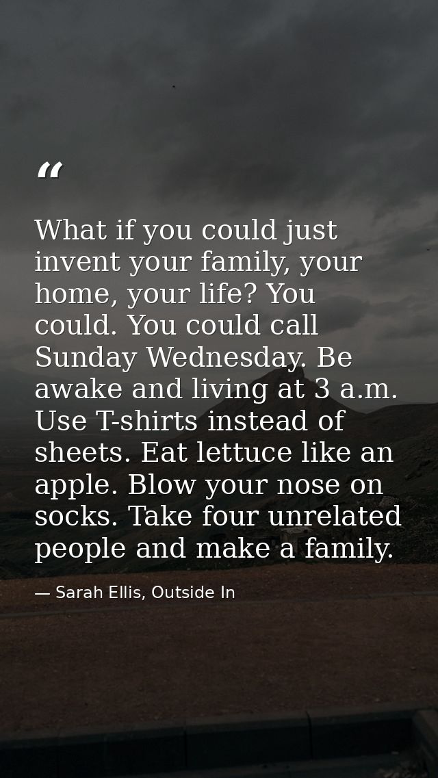 What if you could just invent your family, your home, your life? You could. You could call Sunday Wednesday. Be awake an — Sarah Ellis, Outside In