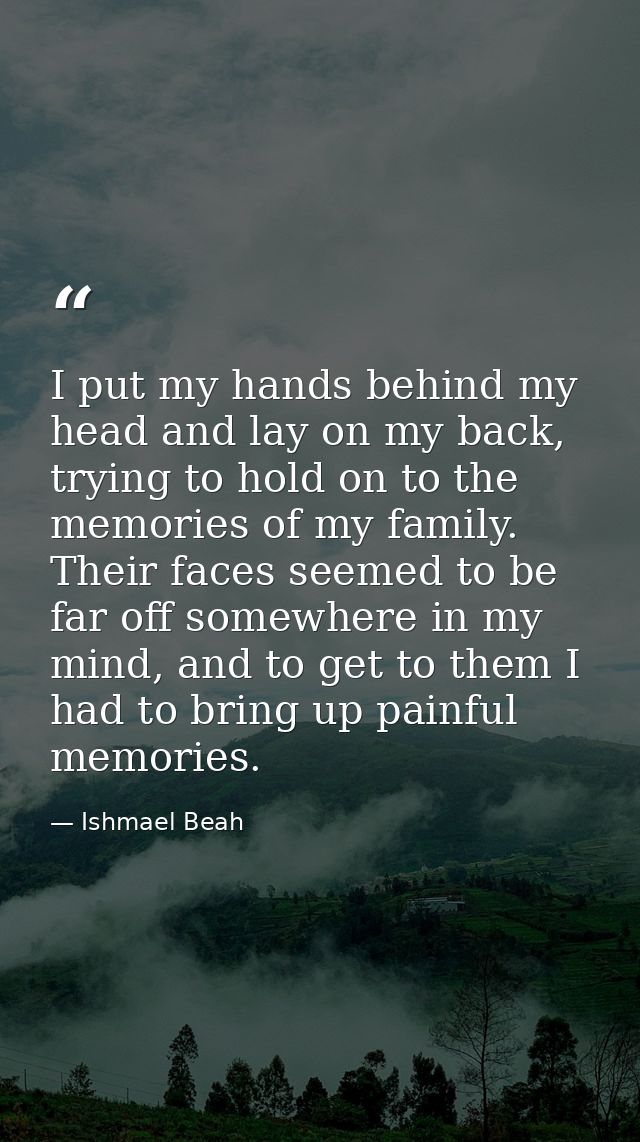 I put my hands behind my head and lay on my back, trying to hold on to the memories of my family. Their faces seemed to  — Ishmael Beah