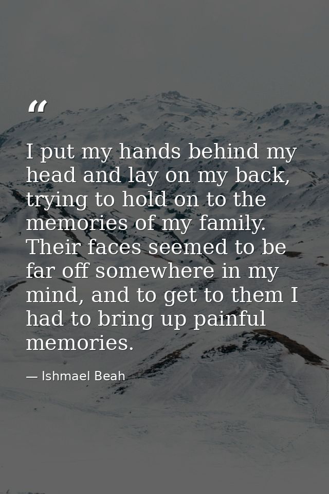 I put my hands behind my head and lay on my back, trying to hold on to the memories of my family. Their faces seemed to  — Ishmael Beah