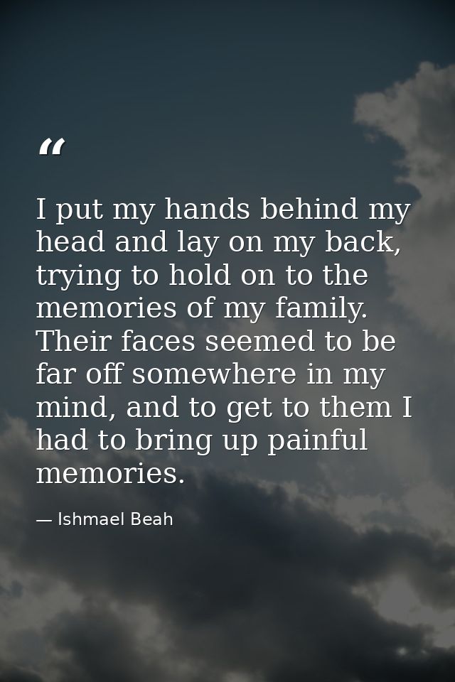 I put my hands behind my head and lay on my back, trying to hold on to the memories of my family. Their faces seemed to  — Ishmael Beah