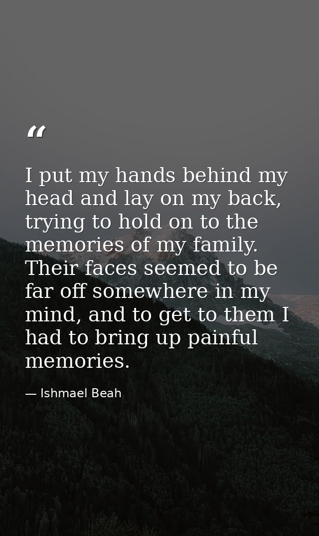I put my hands behind my head and lay on my back, trying to hold on to the memories of my family. Their faces seemed to  — Ishmael Beah