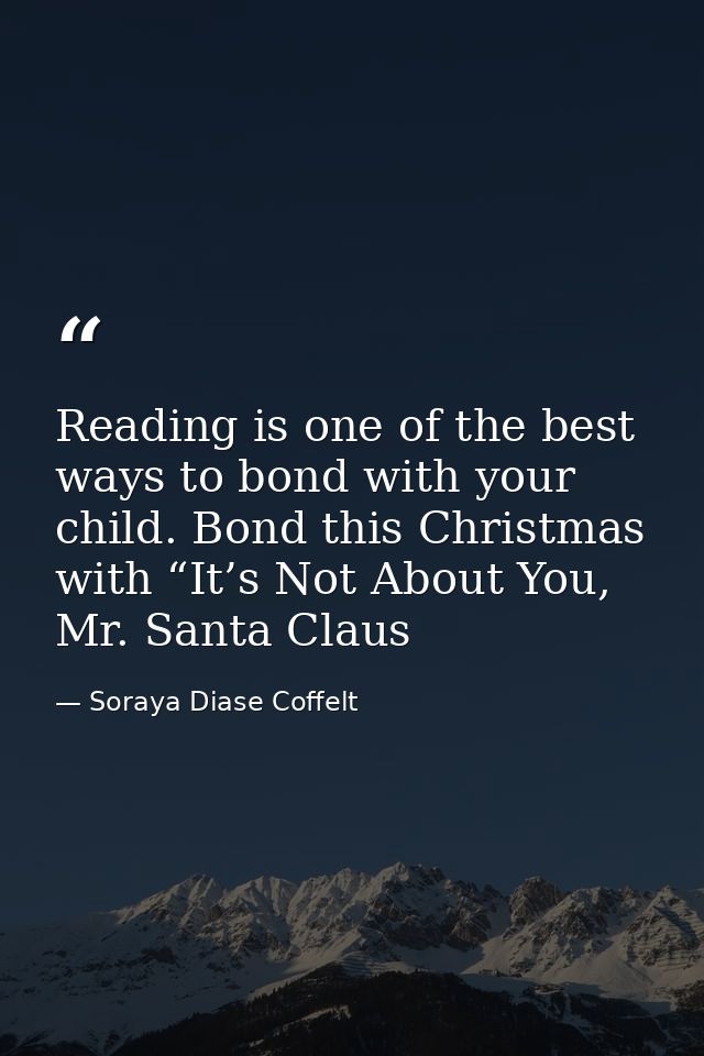 Reading is one of the best ways to bond with your child. Bond this Christmas with “It’s Not About You, Mr. Santa Claus — Soraya Diase Coffelt