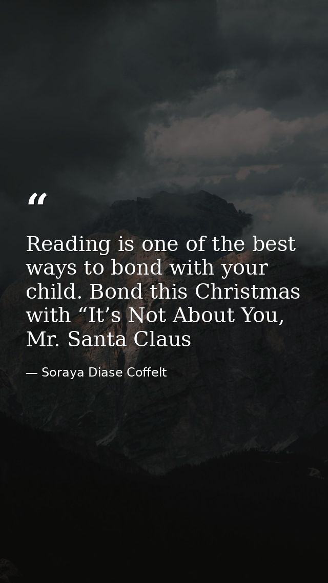 Reading is one of the best ways to bond with your child. Bond this Christmas with “It’s Not About You, Mr. Santa Claus — Soraya Diase Coffelt