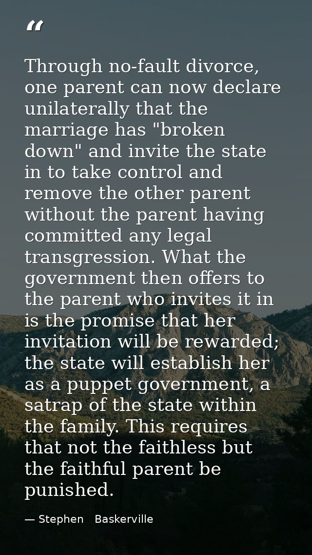 Through no-fault divorce, one parent can now declare unilaterally that the marriage has "broken down" and invite the sta — Stephen   Baskerville