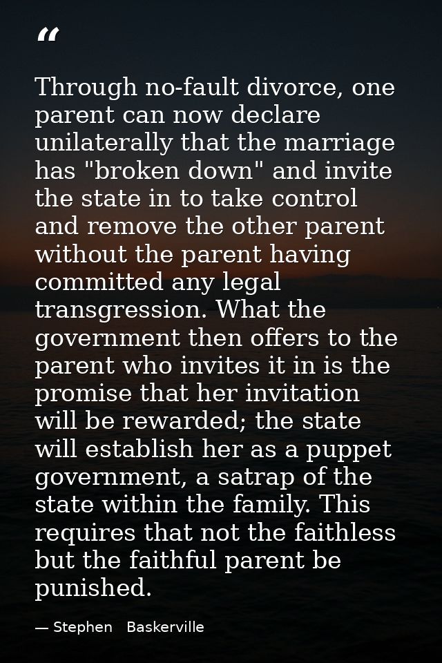 Through no-fault divorce, one parent can now declare unilaterally that the marriage has "broken down" and invite the sta — Stephen   Baskerville
