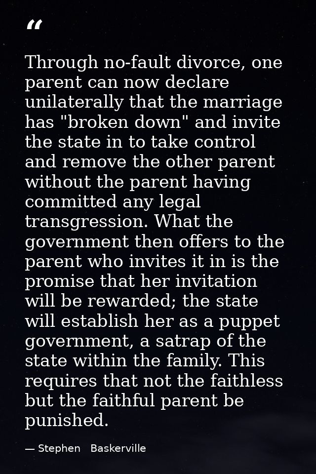 Through no-fault divorce, one parent can now declare unilaterally that the marriage has "broken down" and invite the sta — Stephen   Baskerville
