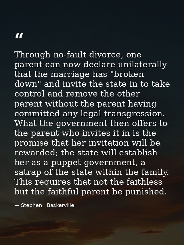 Through no-fault divorce, one parent can now declare unilaterally that the marriage has "broken down" and invite the sta — Stephen   Baskerville
