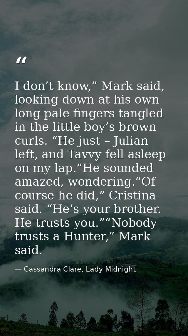 I don’t know,” Mark said, looking down at his own long pale fingers tangled in the little boy’s brown curls. “He just –  — Cassandra Clare, Lady Midnight