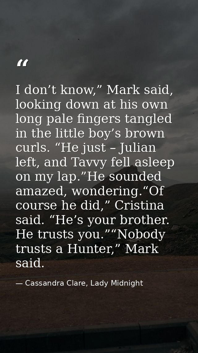 I don’t know,” Mark said, looking down at his own long pale fingers tangled in the little boy’s brown curls. “He just –  — Cassandra Clare, Lady Midnight