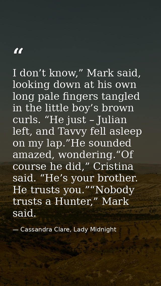 I don’t know,” Mark said, looking down at his own long pale fingers tangled in the little boy’s brown curls. “He just –  — Cassandra Clare, Lady Midnight