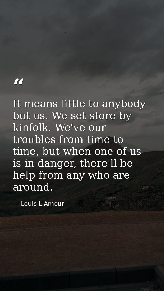 It means little to anybody but us. We set store by kinfolk. We've our troubles from time to time, but when one of us is  — Louis L'Amour