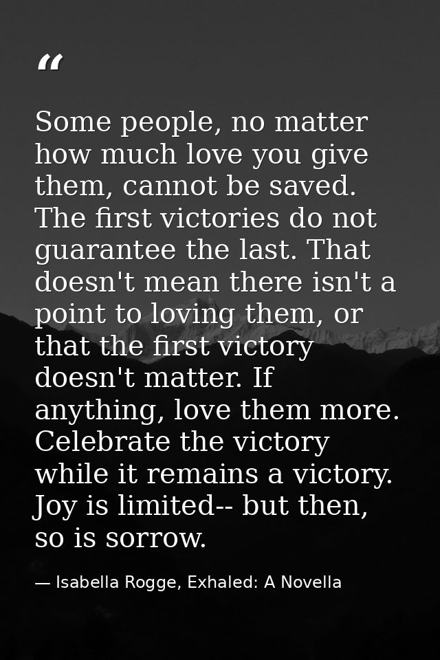 Some people, no matter how much love you give them, cannot be saved. The first victories do not guarantee the last. That — Isabella Rogge, Exhaled: A Novella