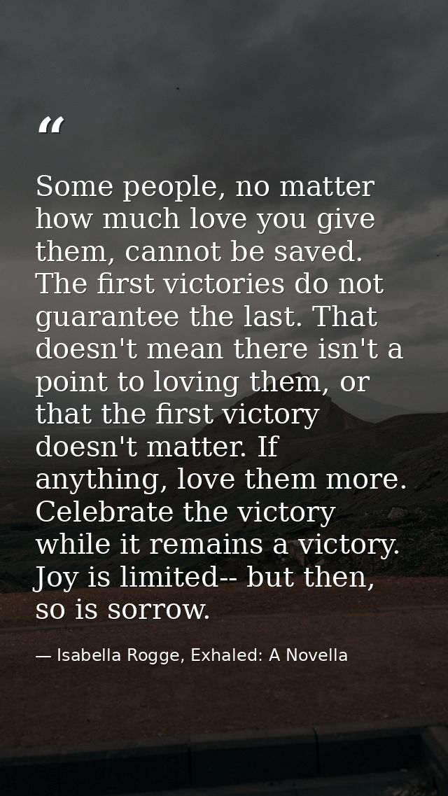 Some people, no matter how much love you give them, cannot be saved. The first victories do not guarantee the last. That — Isabella Rogge, Exhaled: A Novella