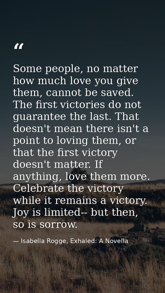 Some people, no matter how much love you give them, cannot be saved. The first victories do not guarantee the last. That — Isabella Rogge, Exhaled: A Novella