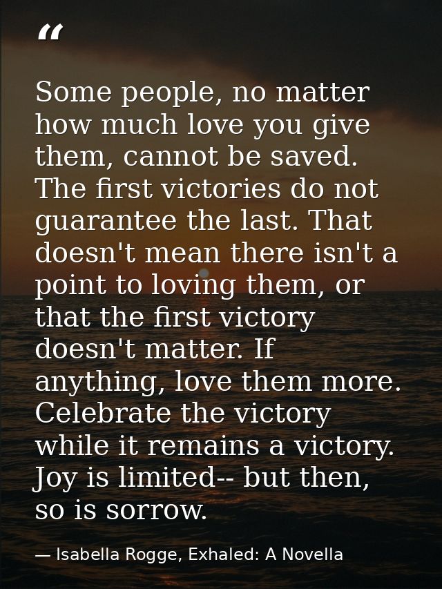 Some people, no matter how much love you give them, cannot be saved. The first victories do not guarantee the last. That — Isabella Rogge, Exhaled: A Novella