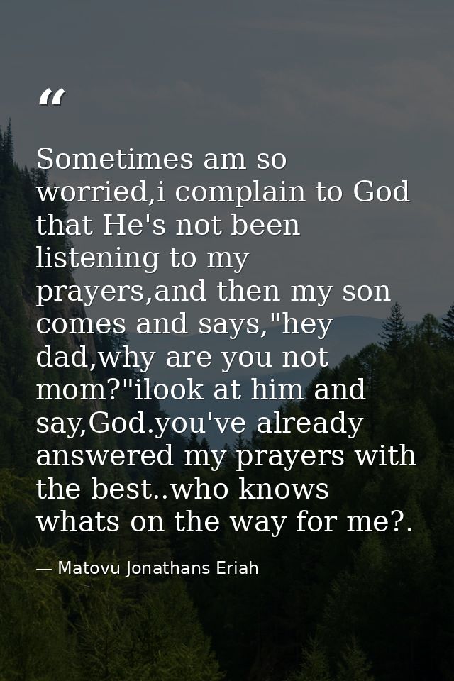 Sometimes am so worried,i complain to God that He's not been listening to my prayers,and then my son comes and says,"hey — Matovu Jonathans Eriah