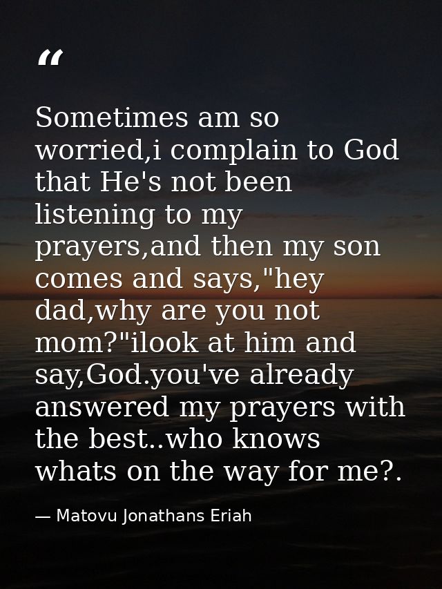 Sometimes am so worried,i complain to God that He's not been listening to my prayers,and then my son comes and says,"hey — Matovu Jonathans Eriah