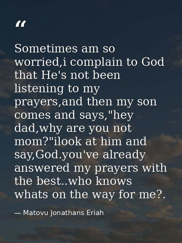 Sometimes am so worried,i complain to God that He's not been listening to my prayers,and then my son comes and says,"hey — Matovu Jonathans Eriah
