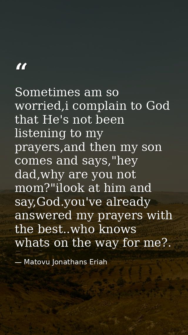 Sometimes am so worried,i complain to God that He's not been listening to my prayers,and then my son comes and says,"hey — Matovu Jonathans Eriah