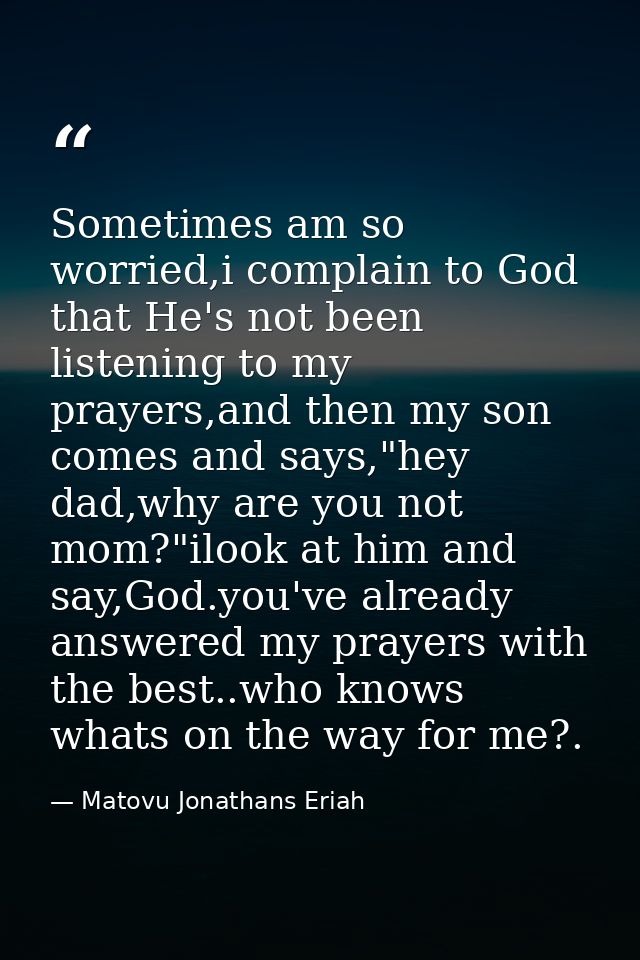 Sometimes am so worried,i complain to God that He's not been listening to my prayers,and then my son comes and says,"hey — Matovu Jonathans Eriah